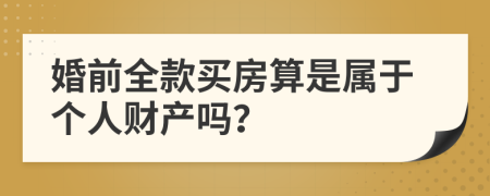 婚前全款买房算是属于个人财产吗？