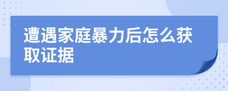 遭遇家庭暴力后怎么获取证据