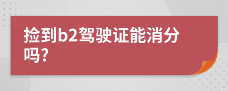 捡到b2驾驶证能消分吗?