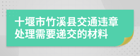 十堰市竹溪县交通违章处理需要递交的材料