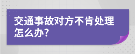 交通事故对方不肯处理怎么办?