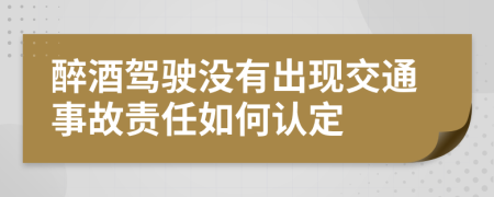 醉酒驾驶没有出现交通事故责任如何认定