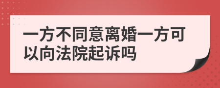 一方不同意离婚一方可以向法院起诉吗