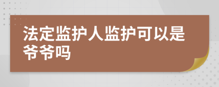 法定监护人监护可以是爷爷吗