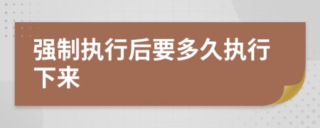 强制执行后要多久执行下来