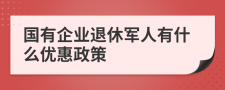 国有企业退休军人有什么优惠政策