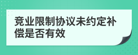 竞业限制协议未约定补偿是否有效