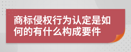 商标侵权行为认定是如何的有什么构成要件