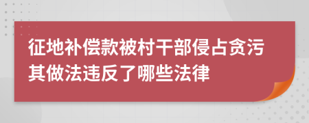 征地补偿款被村干部侵占贪污其做法违反了哪些法律