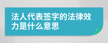 法人代表签字的法律效力是什么意思