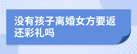 没有孩子离婚女方要返还彩礼吗