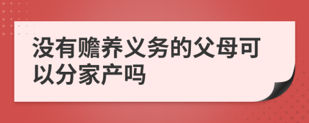 没有赡养义务的父母可以分家产吗