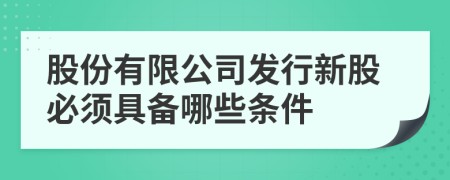 股份有限公司发行新股必须具备哪些条件