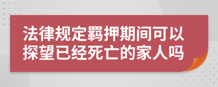 法律规定羁押期间可以探望已经死亡的家人吗