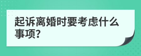 起诉离婚时要考虑什么事项？