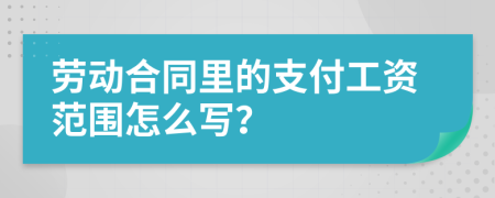 劳动合同里的支付工资范围怎么写？