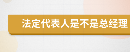 法定代表人是不是总经理