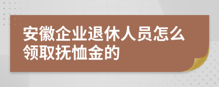 安徽企业退休人员怎么领取抚恤金的
