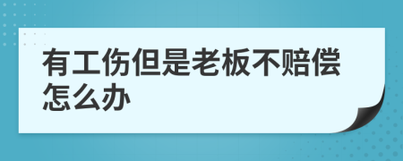 有工伤但是老板不赔偿怎么办