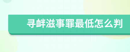 寻衅滋事罪最低怎么判