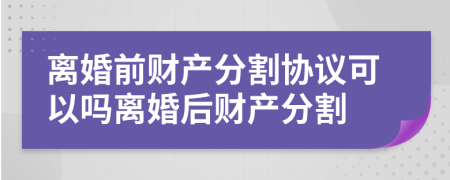 离婚前财产分割协议可以吗离婚后财产分割