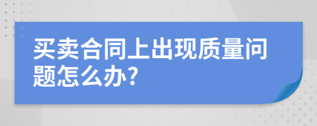 买卖合同上出现质量问题怎么办?