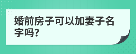 婚前房子可以加妻子名字吗？