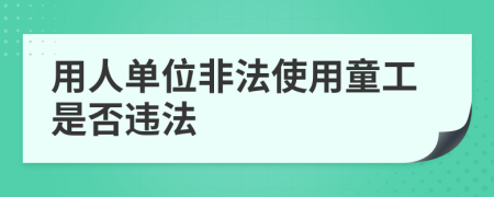 用人单位非法使用童工是否违法