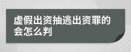 虚假出资抽逃出资罪的会怎么判