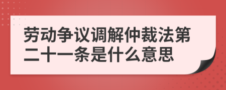 劳动争议调解仲裁法第二十一条是什么意思