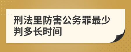 刑法里防害公务罪最少判多长时间