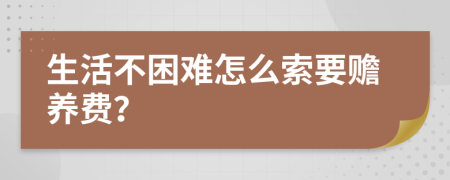 生活不困难怎么索要赡养费？