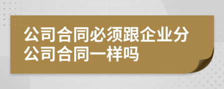 公司合同必须跟企业分公司合同一样吗