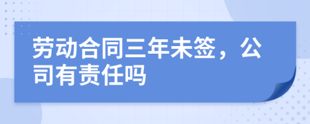 劳动合同三年未签，公司有责任吗