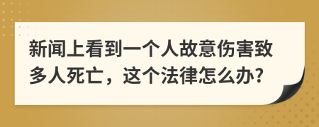 新闻上看到一个人故意伤害致多人死亡，这个法律怎么办?