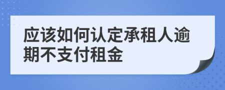 应该如何认定承租人逾期不支付租金