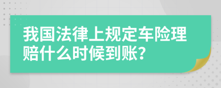 我国法律上规定车险理赔什么时候到账？