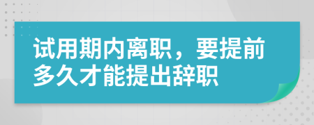 试用期内离职，要提前多久才能提出辞职