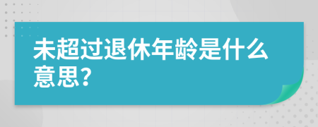 未超过退休年龄是什么意思？