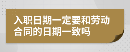 入职日期一定要和劳动合同的日期一致吗