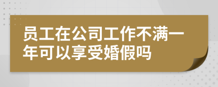 员工在公司工作不满一年可以享受婚假吗