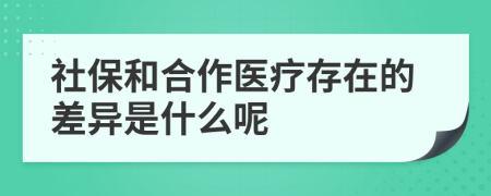 社保和合作医疗存在的差异是什么呢