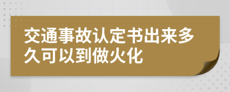 交通事故认定书出来多久可以到做火化