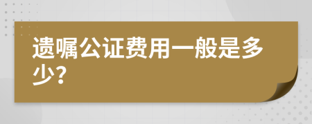 遗嘱公证费用一般是多少？