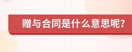 赠与合同是什么意思呢？