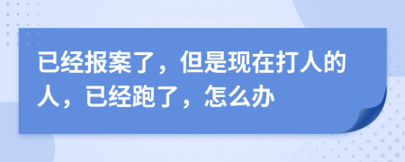 已经报案了，但是现在打人的人，已经跑了，怎么办