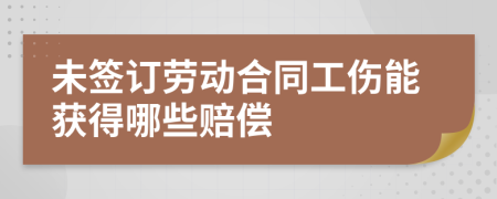 未签订劳动合同工伤能获得哪些赔偿