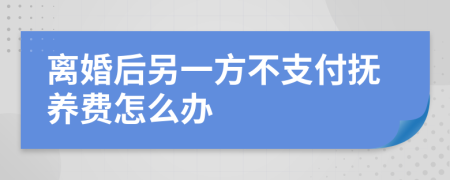 离婚后另一方不支付抚养费怎么办