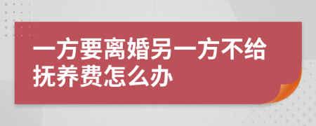 一方要离婚另一方不给抚养费怎么办
