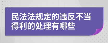 民法法规定的违反不当得利的处理有哪些